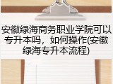安徽绿海商务职业学院可以专升本吗，如何操作(安徽绿海专升本流程)