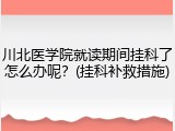 川北医学院就读期间挂科了怎么办呢？(挂科补救措施)