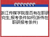 浙江传媒学院是否有在职研究生,报考条件如何(浙传在职研报考条件)