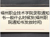 福州职业技术学院录取通知书一般什么时候发(福州职院通知书发放时间)