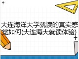 大连海洋大学就读的真实感觉如何(大连海大就读体验)