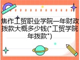 焦作工贸职业学院一年财政拨款大概多少钱("工贸学院年拨款")