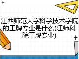 江西师范大学科学技术学院的王牌专业是什么(江师科院王牌专业)