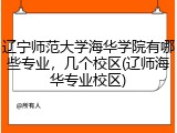 辽宁师范大学海华学院有哪些专业，几个校区(辽师海华专业校区)