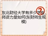 东北财经大学有多少学生，师资力量如何(东财师生规模)