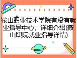 鞍山职业技术学院有没有就业指导中心，详细介绍(鞍山职院就业指导详情)