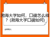渤海大学如何，口碑怎么样？(渤海大学口碑如何)