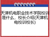 天津机电职业技术学院校训是什么，校长介绍(天津机电校训校长)