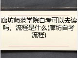 廊坊师范学院自考可以去读吗，流程是什么(廊坊自考流程)