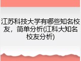 江苏科技大学有哪些知名校友，简单分析(江科大知名校友分析)