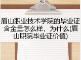 眉山职业技术学院的毕业证含金量怎么样，为什么(眉山职院毕业证价值)