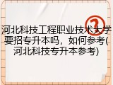 河北科技工程职业技术大学要招专升本吗，如何参考(河北科技专升本参考)