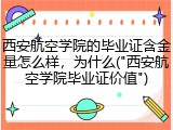 西安航空学院的毕业证含金量怎么样，为什么("西安航空学院毕业证价值")