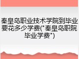 秦皇岛职业技术学院到毕业要花多少学费("秦皇岛职院毕业学费")