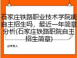 石家庄铁路职业技术学院能自主招生吗，最近一年简章分析(石家庄铁路职院自主招生简章)