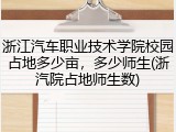浙江汽车职业技术学院校园占地多少亩，多少师生(浙汽院占地师生数)