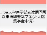 北京大学医学部就读期间可以申请哪些奖学金(北大医奖学金申请)