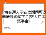 上海交通大学就读期间可以申请哪些奖学金(交大在读奖学金)