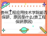 贵州工程应用技术学院能否保研，原因是什么(贵工程保研原因)