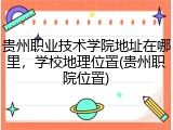 贵州职业技术学院地址在哪里，学校地理位置(贵州职院位置)
