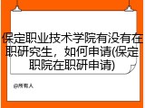 保定职业技术学院有没有在职研究生，如何申请(保定职院在职研申请)