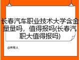 长春汽车职业技术大学含金量量吗，值得报吗(长春汽职大值得报吗)