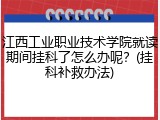 江西工业职业技术学院就读期间挂科了怎么办呢？(挂科补救办法)