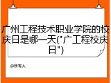 广州工程技术职业学院的校庆日是哪一天("广工程校庆日")