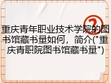 重庆青年职业技术学院的图书馆藏书量如何，简介("重庆青职院图书馆藏书量")