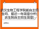 武汉生物工程学院能自主招生吗，最近一年简章分析(武生院自主招生简章)