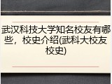 武汉科技大学知名校友有哪些，校史介绍(武科大校友校史)