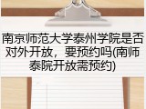 南京师范大学泰州学院是否对外开放，要预约吗(南师泰院开放需预约)