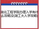 湖北工程学院办理入学有什么攻略没(湖工大入学攻略)