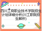 四川工商职业技术学院招生计划详细分析(川工职院招生解析)