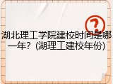 湖北理工学院建校时间是哪一年？(湖理工建校年份)