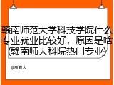 赣南师范大学科技学院什么专业就业比较好，原因是啥(赣南师大科院热门专业)
