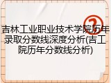 吉林工业职业技术学院历年录取分数线深度分析(吉工院历年分数线分析)