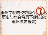 惠州学院的校史简介，什么历史与社会背景下建校的(惠州校史背景)