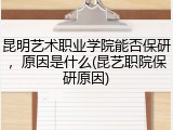 昆明艺术职业学院能否保研，原因是什么(昆艺职院保研原因)