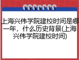 上海兴伟学院建校时间是哪一年，什么历史背景(上海兴伟学院建校时间)