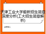 天津工业大学最新招生简章深度分析(工大招生简章解析)