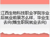 江西生物科技职业学院毕业后就业前景怎么样，毕业生去向(赣生职院就业去向)