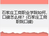 石家庄工商职业学院如何，口碑怎么样？(石家庄工商职院口碑)