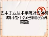 巴中职业技术学院能否保研，原因是什么(巴职院保研原因)
