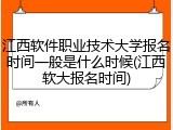 江西软件职业技术大学报名时间一般是什么时候(江西软大报名时间)