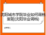 沈阳城市学院毕业如何调档案呢(沈阳毕业调档)