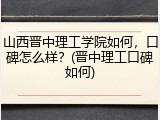 山西晋中理工学院如何，口碑怎么样？(晋中理工口碑如何)