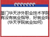 厦门华天涉外职业技术学院有没有就业指导，好就业吗(华天学院就业如何)