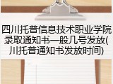 四川托普信息技术职业学院录取通知书一般几号发放(川托普通知书发放时间)