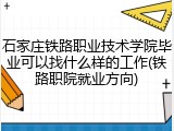 石家庄铁路职业技术学院毕业可以找什么样的工作(铁路职院就业方向)